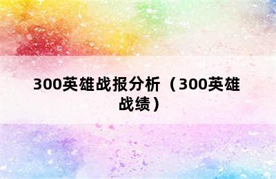 300英雄战报分析（300英雄 战绩）